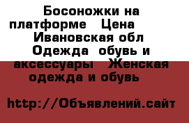 Босоножки на платформе › Цена ­ 600 - Ивановская обл. Одежда, обувь и аксессуары » Женская одежда и обувь   